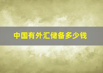 中国有外汇储备多少钱