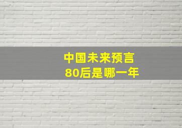 中国未来预言80后是哪一年