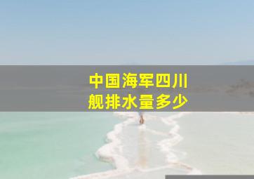 中国海军四川舰排水量多少