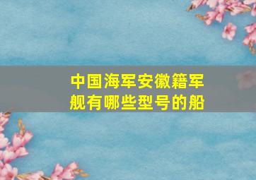 中国海军安徽籍军舰有哪些型号的船