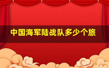 中国海军陆战队多少个旅