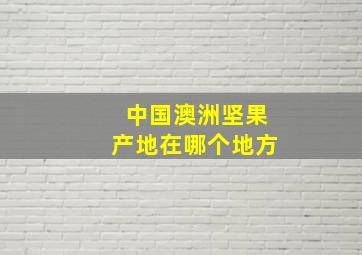 中国澳洲坚果产地在哪个地方