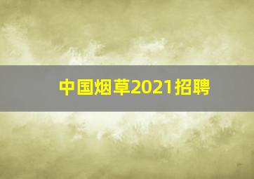 中国烟草2021招聘