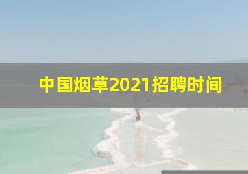 中国烟草2021招聘时间