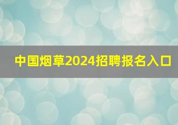 中国烟草2024招聘报名入口