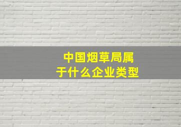 中国烟草局属于什么企业类型