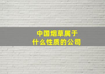 中国烟草属于什么性质的公司