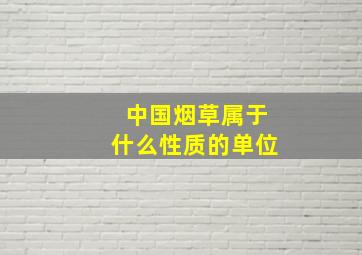 中国烟草属于什么性质的单位