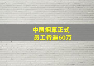 中国烟草正式员工待遇60万