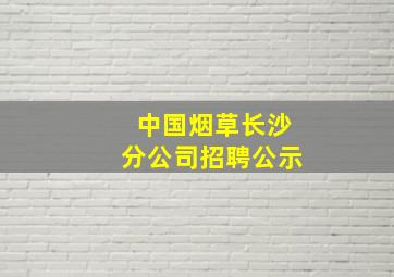 中国烟草长沙分公司招聘公示