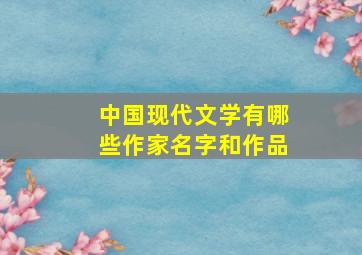 中国现代文学有哪些作家名字和作品