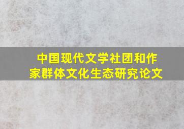 中国现代文学社团和作家群体文化生态研究论文