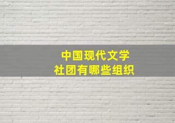 中国现代文学社团有哪些组织