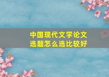 中国现代文学论文选题怎么选比较好