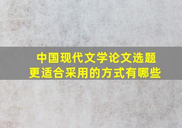 中国现代文学论文选题更适合采用的方式有哪些