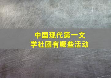 中国现代第一文学社团有哪些活动