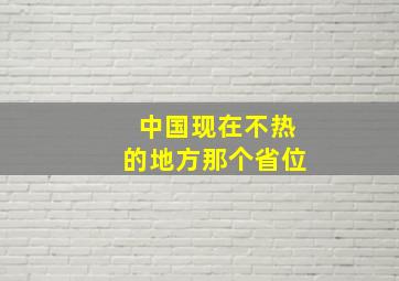 中国现在不热的地方那个省位