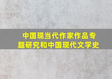 中国现当代作家作品专题研究和中国现代文学史