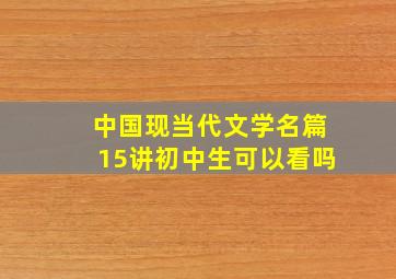 中国现当代文学名篇15讲初中生可以看吗