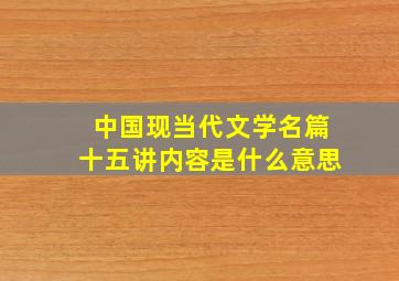 中国现当代文学名篇十五讲内容是什么意思