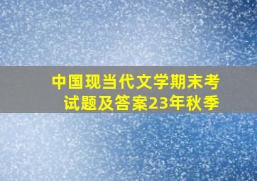 中国现当代文学期末考试题及答案23年秋季