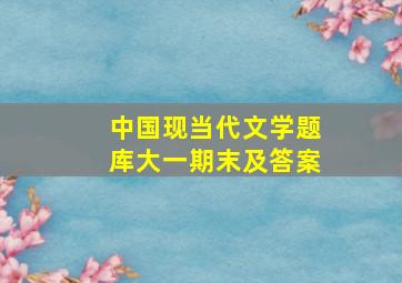 中国现当代文学题库大一期末及答案