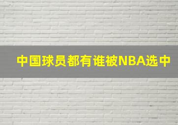 中国球员都有谁被NBA选中