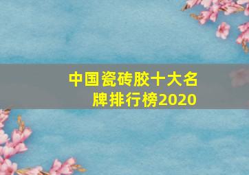 中国瓷砖胶十大名牌排行榜2020