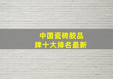 中国瓷砖胶品牌十大排名最新