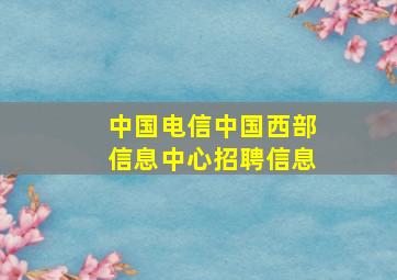 中国电信中国西部信息中心招聘信息