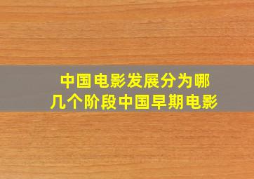 中国电影发展分为哪几个阶段中国早期电影