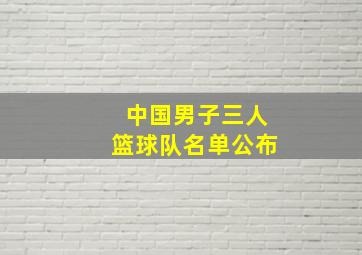 中国男子三人篮球队名单公布