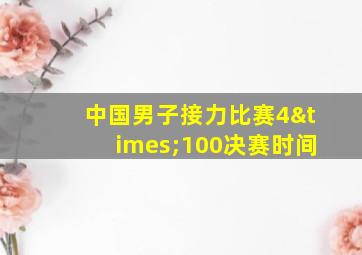 中国男子接力比赛4×100决赛时间