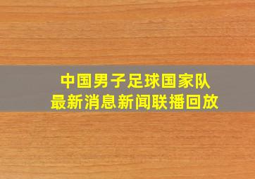 中国男子足球国家队最新消息新闻联播回放