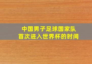 中国男子足球国家队首次进入世界杯的时间