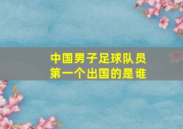 中国男子足球队员第一个出国的是谁