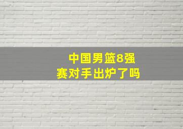 中国男篮8强赛对手出炉了吗