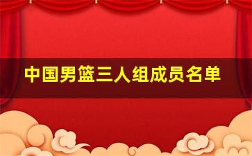 中国男篮三人组成员名单