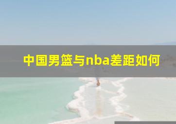 中国男篮与nba差距如何