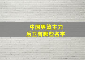 中国男篮主力后卫有哪些名字