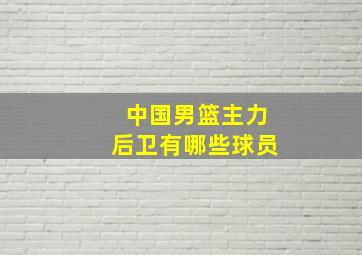 中国男篮主力后卫有哪些球员