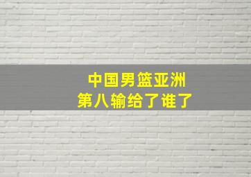 中国男篮亚洲第八输给了谁了