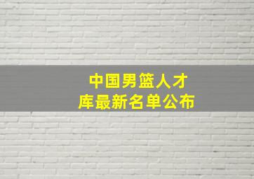 中国男篮人才库最新名单公布