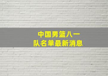 中国男篮八一队名单最新消息