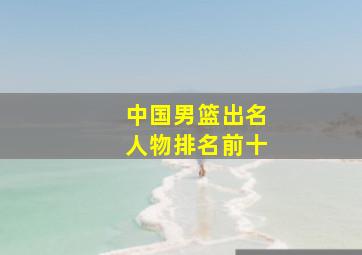 中国男篮出名人物排名前十