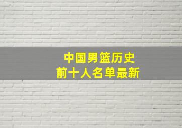 中国男篮历史前十人名单最新