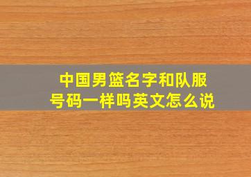 中国男篮名字和队服号码一样吗英文怎么说