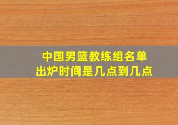 中国男篮教练组名单出炉时间是几点到几点