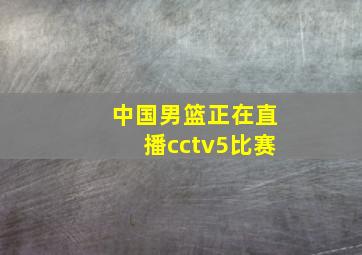 中国男篮正在直播cctv5比赛