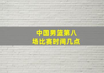 中国男篮第八场比赛时间几点